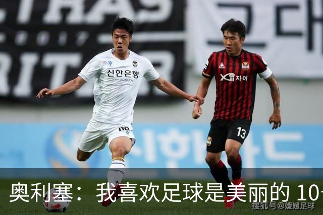 奥利塞：我喜欢足球是美丽的 10号位对我来说是最自然的